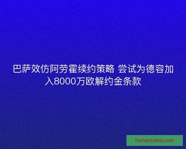 巴萨效仿阿劳霍续约策略 尝试为德容加入8000万欧解约金条款