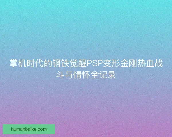 掌机时代的钢铁觉醒PSP变形金刚热血战斗与情怀全记录